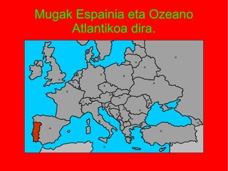 Mugak Espainia eta Ozeano
     Atlantikoa dira.
 