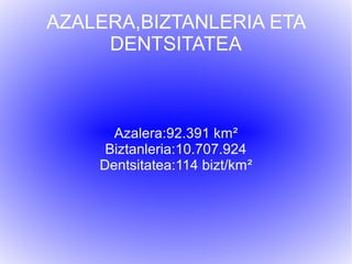AZALERA,BIZTANLERIA ETA
     DENTSITATEA



      Azalera:92.391 km²
     Biztanleria:10.707.924
    Dentsitatea:114 bizt/km²
 