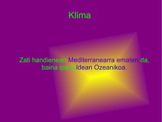 Klima



Zati handienean Mediterranearra ematen da,
        baina iparraldean Ozeanikoa.
 