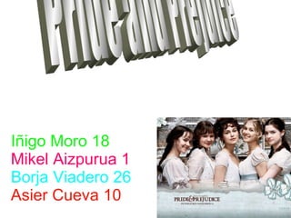 Iñigo Moro 18 Mikel Aizpurua 1 Borja Viadero 26 Asier Cueva 10 Pride and Prejuice 