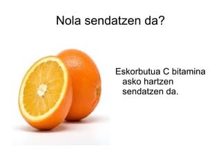 Nola sendatzen da? Eskorbutua C bitamina asko hartzen sendatzen da. 