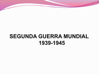 SEGUNDA GUERRA MUNDIAL 1939-1945 