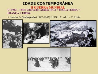 C) 1943 – 1945: Vitória dos Aliados (EUA + INGLATERRA + FRANÇA + URSS): Batalha de  Stalingrado  (1942-1943): URSS  X  ALE – 1ª frente. 