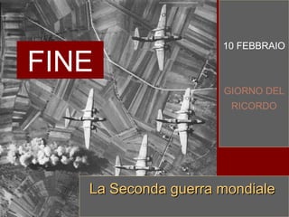 10 FEBBRAIO GIORNO DEL RICORDO La Seconda guerra mondiale  FINE 