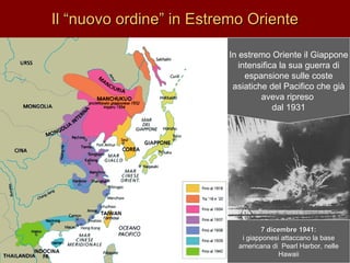 Il “nuovo ordine” in Estremo Oriente In estremo Oriente il Giappone intensifica la sua guerra di espansione sulle coste asiatiche del Pacifico che già aveva ripreso  dal 1931 7 dicembre 1941: i giapponesi attaccano la base americana di  Pearl Harbor, nelle Hawaii 