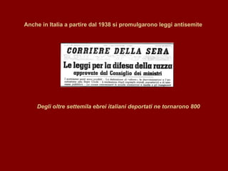 Anche in Italia a partire dal 1938 si promulgarono leggi antisemite Degli oltre settemila ebrei italiani deportati ne tornarono 800 