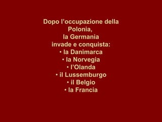 Dopo l’occupazione della Polonia,  la Germania invade e conquista: •  la Danimarca •  la Norvegia •  l’Olanda •  il Lussemburgo •  il Belgio •  la Francia 