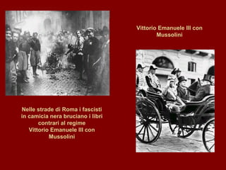 Vittorio Emanuele III con Mussolini Nelle strade di Roma i fascisti in camicia nera bruciano i libri contrari al regime Vittorio Emanuele III con Mussolini 
