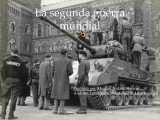La segunda guerra
     mundial
       



       Realizado por: Muguel Ardaiz, Ariane
       Andoño, Leire Vela, Mikel Ruiz y Aitor Insausti
 