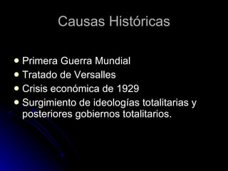 Causas Históricas Primera Guerra Mundial Tratado de Versalles  Crisis económica de 1929 Surgimiento de ideologías totalitarias y posteriores gobiernos totalitarios. 