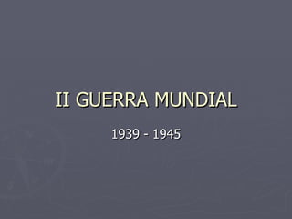 II GUERRA MUNDIAL 1939 - 1945 