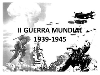II GUERRA MUNDIAL
     1939-1945
 