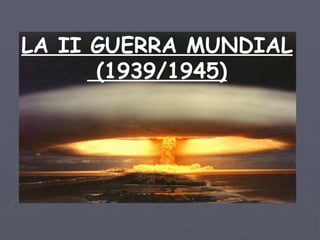 LA II GUERRA MUNDIAL
      (1939/1945)
 