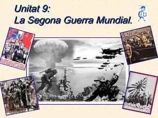 Unitat 9:Unitat 9:
La Segona Guerra Mundial.La Segona Guerra Mundial.
 