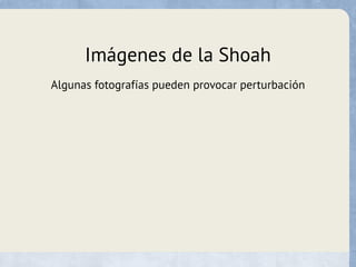 Imágenes de la Shoah
Algunas fotografías pueden provocar perturbación
 