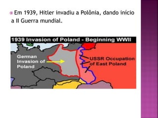  Em 1939, Hitler invadiu a Polônia, dando início
a II Guerra mundial.
 