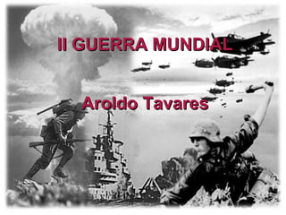 II GUERRA MUNDIAL Aroldo Tavares 