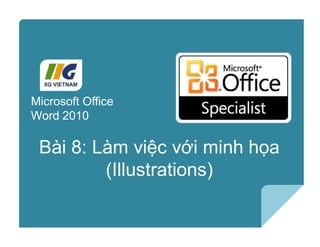 Microsoft®
Word 2010 Core Skills
Bài 8: Làm việc với minh họa
(Illustrations)
Microsoft Office
Word 2010
 