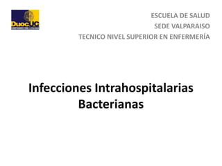 Infecciones Intrahospitalarias
Bacterianas
ESCUELA DE SALUD
SEDE VALPARAISO
TECNICO NIVEL SUPERIOR EN ENFERMERÍA
 