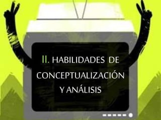II. HABILIDADES DE
CONCEPTUALIZACIÓN
Y ANÁLISIS
 