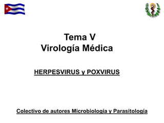 Tema V
Virología Médica
HERPESVIRUS y POXVIRUS
Colectivo de autores Microbiología y Parasitología
 