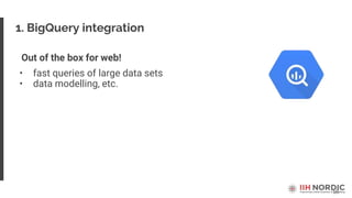 16
1. BigQuery integration
Out of the box for web!
• fast queries of large data sets
• data modelling, etc.
 