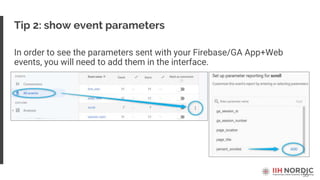 55
Tip 2: show event parameters
In order to see the parameters sent with your Firebase/GA App+Web
events, you will need to add them in the interface.
 