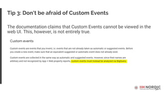 56
Tip 3: Don't be afraid of Custom Events
The documentation claims that Custom Events cannot be viewed in the
web UI. This, however, is not entirely true.
 