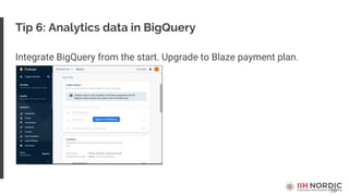 59
Tip 6: Analytics data in BigQuery
Integrate BigQuery from the start. Upgrade to Blaze payment plan.
 