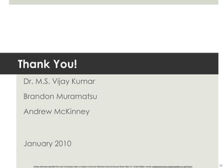 Thank You! Dr. M.S. Vijay Kumar Brandon Muramatsu Andrew McKinney January 2010 Unless otherwise specified this work is licensed under a Creative Commons Attribution-Noncommercial-Share Alike 3.0  United States License ( creativecommons.org/licenses/by-nc-sa/3.0/us/ ) 