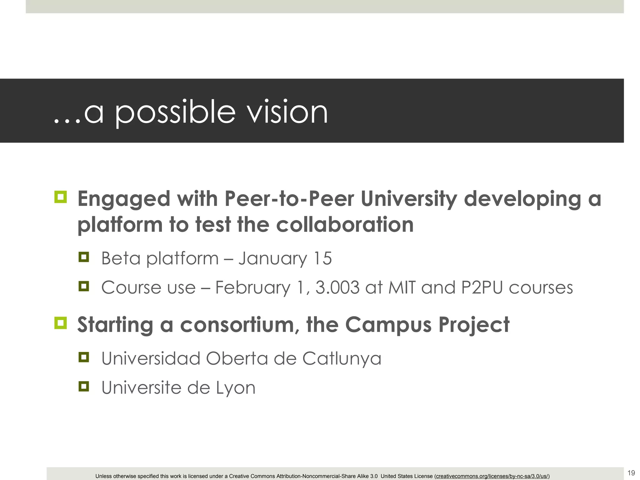 … a possible vision Engaged with Peer-to-Peer University developing a platform to test the collaboration Beta platform – January 15 Course use – February 1, 3.003 at MIT and P2PU courses Starting a consortium, the Campus Project Universidad Oberta de Catlunya Universite de Lyon 