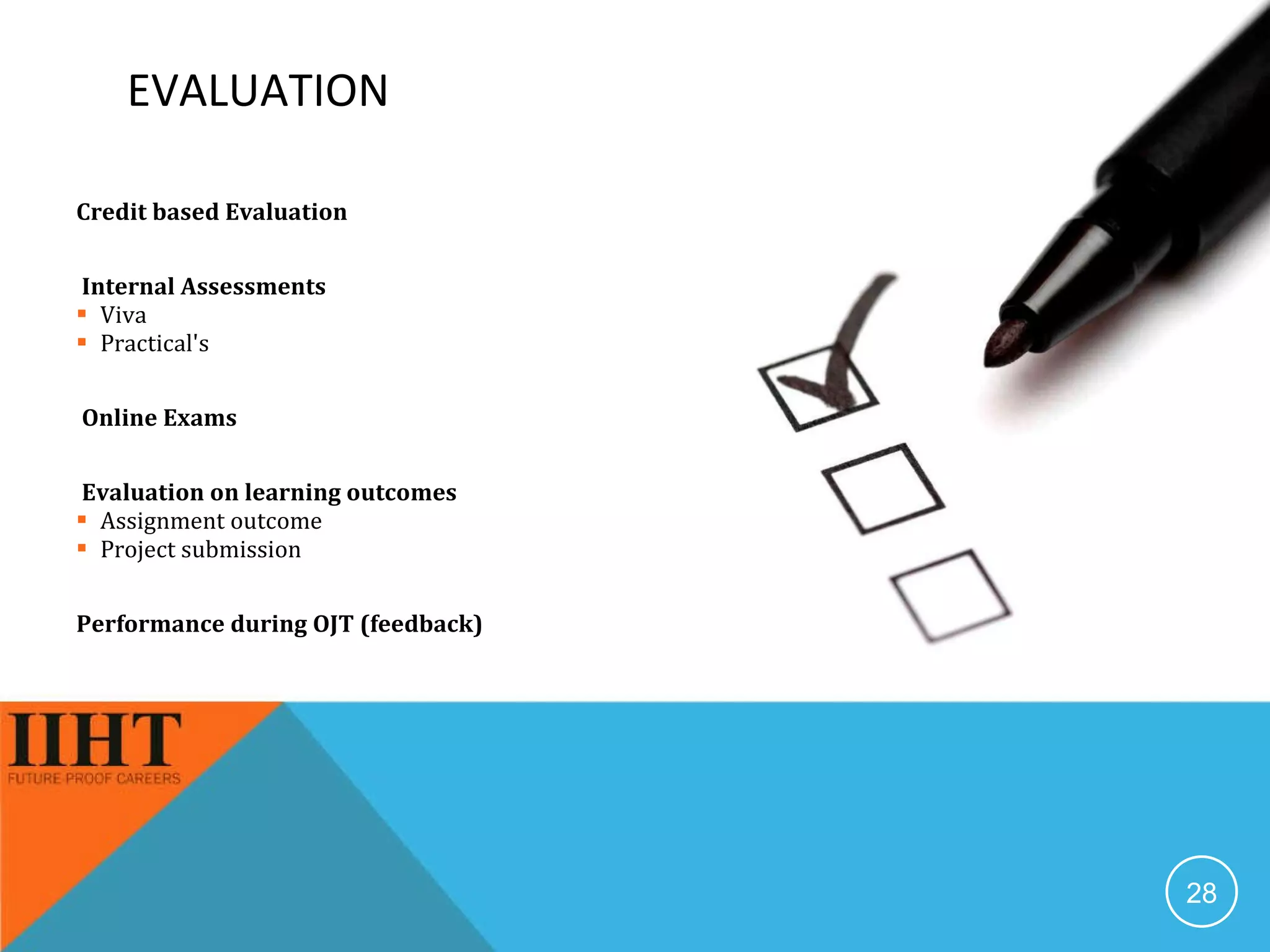 EVALUATION Credit based Evaluation Internal Assessments Viva Practical's Online Exams Evaluation on learning outcomes Assignment outcome Project submission Performance during OJT (feedback) 