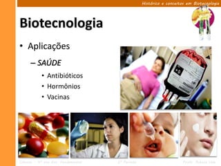Histórico e conceitos em Biotecnologia




Biotecnologia
• Aplicações
      – SAÚDE
            • Antibióticos
            • Hormônios
            • Vacinas




Ciências – 9º ano Ens. Fundamental   2º Período                       Profa. Rebeca Vale
 