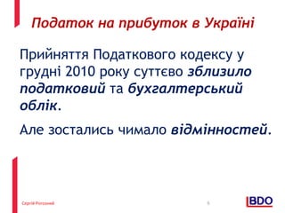 Сергій Рогозний
Прийняття Податкового кодексу у
грудні 2010 року суттєво зблизило
податковий та бухгалтерський
облік.
Але зостались чимало відмінностей.
9
Податок на прибуток в Україні
 