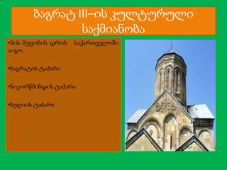 ბაგრატ III–ის კულტურული
საქმიანობა
•მის მეფობის დროს
აიგო:

საქართველოში

•ბაგრატის ტაძარი
•ნიკორწმინდის ტაძარი
•ბედიის ტაძარი

 