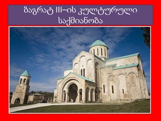 ბაგრატ III–ის კულტურული
საქმიანობა

 