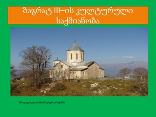 ბაგრატ III–ის კულტურული
საქმიანობა

მრავალძალის მონასტერი რაჭაში

 