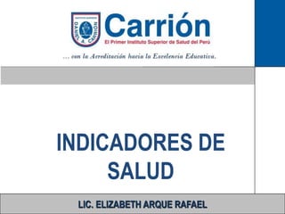 INDICADORES DE
SALUD
LIC. ELIZABETH ARQUE RAFAEL
 