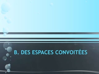 B. DES ESPACES CONVOITÉES
 
