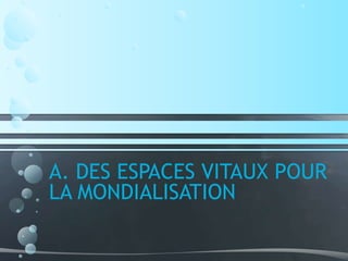 A. DES ESPACES VITAUX POUR
LA MONDIALISATION
 