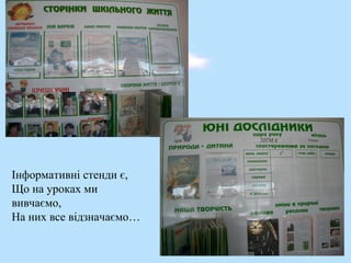Інформативні стенди є,
Що на уроках ми
вивчаємо,
На них все відзначаємо…
 