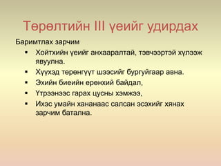 Төрөлтийн III үеийг удирдах
Баримтлах зарчим
 Хойтхийн үеийг анхааралтай, тэвчээртэй хүлээж
явуулна.
 Хүүхэд төрөнгүүт шээсийг бургуйгаар авна.
 Эхийн биеийн ерөнхий байдал,
 Үтрээнээс гарах цусны хэмжээ,
 Ихэс умайн хананаас салсан эсэхийг хянах
зарчим батална.
 