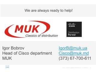 Igor Bobrov IgorB@muk.ua
Head of Cisco department Cisco@muk.md
MUK (373) 67-700-611
We are always ready to help!
 