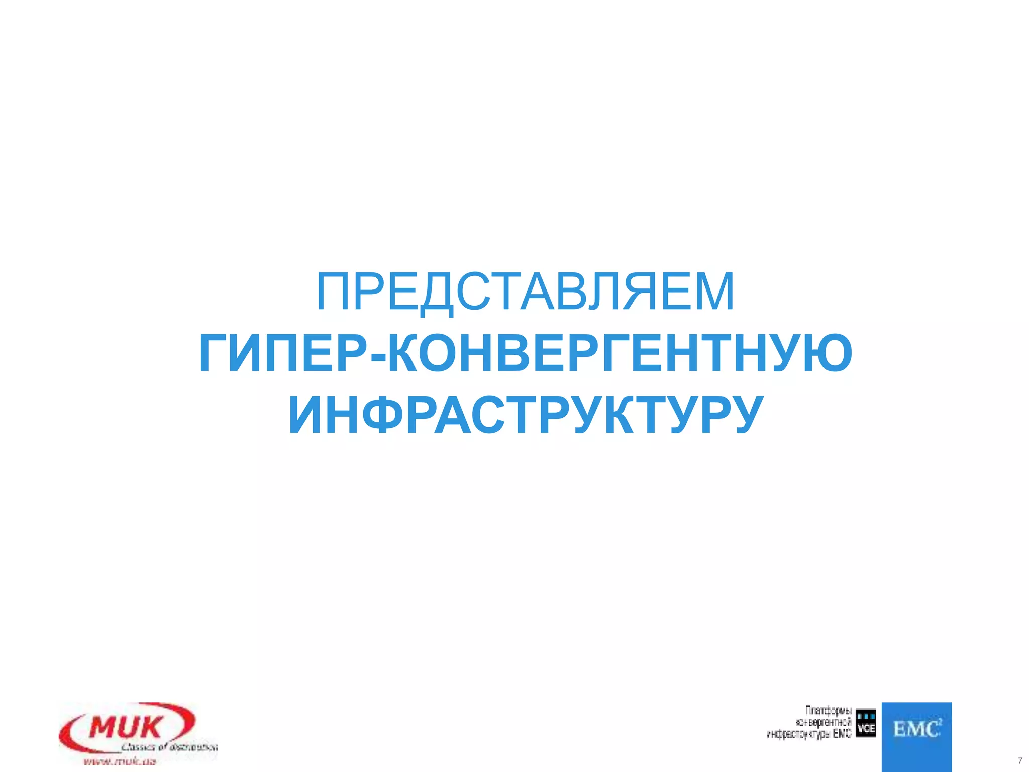 7
ПРЕДСТАВЛЯЕМ
ГИПЕР-КОНВЕРГЕНТНУЮ
ИНФРАСТРУКТУРУ
 