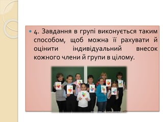  4. Завдання в групі виконується таким
способом, щоб можна її рахувати й
оцінити індивідуальний внесок
кожного члени й групи в цілому.
 