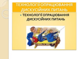 ТЕХНОЛОГІЇ ОПРАЦЮВАННЯ
ДИСКУСІЙНИХ ПИТАНЬ
 ТЕХНОЛОГІЇ ОПРАЦЮВАННЯ
ДИСКУСІЙНИХ ПИТАНЬ
 