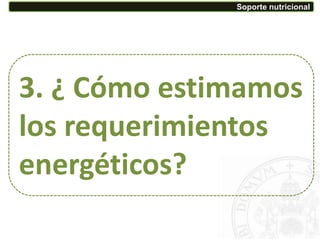 3. ¿ Cómo estimamos
los requerimientos
energéticos?
Soporte nutricional
 