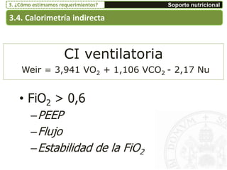 CI ventilatoria
Weir = 3,941 VO2 + 1,106 VCO2 - 2,17 Nu
• FiO2 > 0,6
–PEEP
–Flujo
–Estabilidad de la FiO2
3.4. Calorimetría indirecta
Soporte nutricional3. ¿Cómo estimamos requerimientos?
 