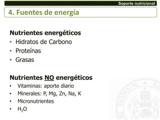Nutrientes energéticos
• Hidratos de Carbono
• Proteínas
• Grasas
Nutrientes NO energéticos
• Vitaminas: aporte diario
• Minerales: P, Mg, Zn, Na, K
• Micronutrientes
• H2O
Soporte nutricional
4. Fuentes de energía
 