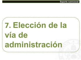 7. Elección de la
vía de
administración
Soporte nutricional
 